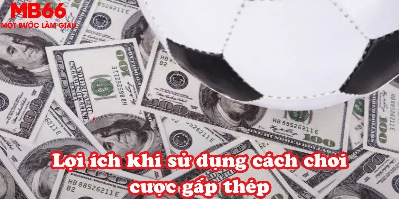 Lợi ích khi sử dụng cách chơi cược gấp thép